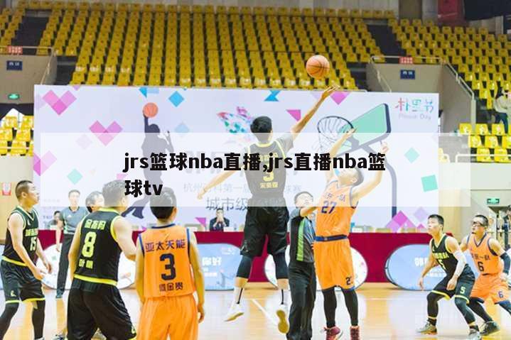 jrs篮球nba直播,jrs直播nba篮球tv