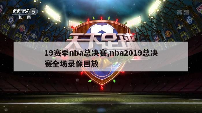 19赛季nba总决赛,nba2019总决赛全场录像回放