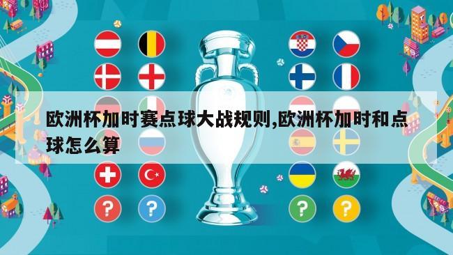 欧洲杯加时赛点球大战规则,欧洲杯加时和点球怎么算