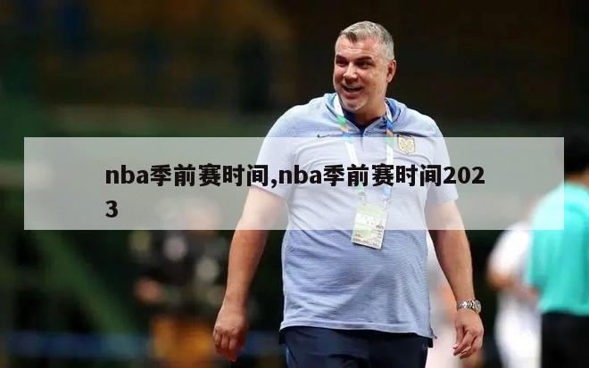 nba季前赛时间,nba季前赛时间2023
