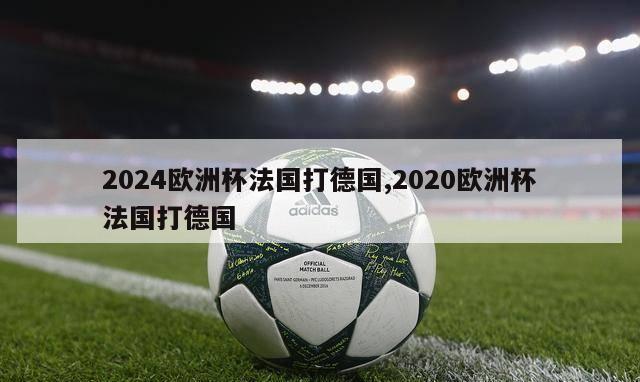 2024欧洲杯法国打德国,2020欧洲杯法国打德国