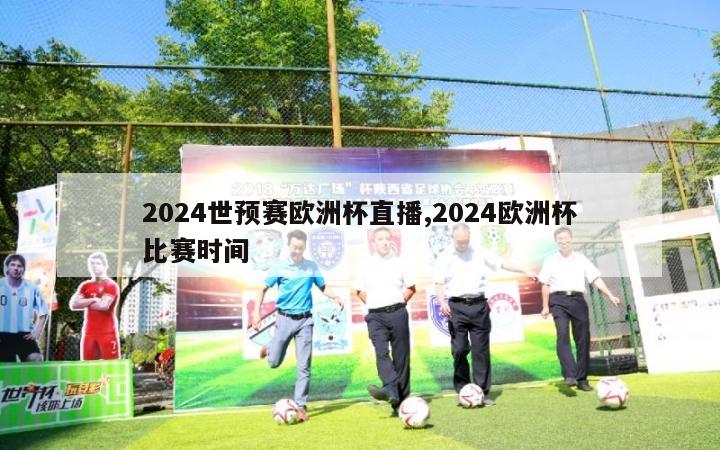 2024世预赛欧洲杯直播,2024欧洲杯比赛时间