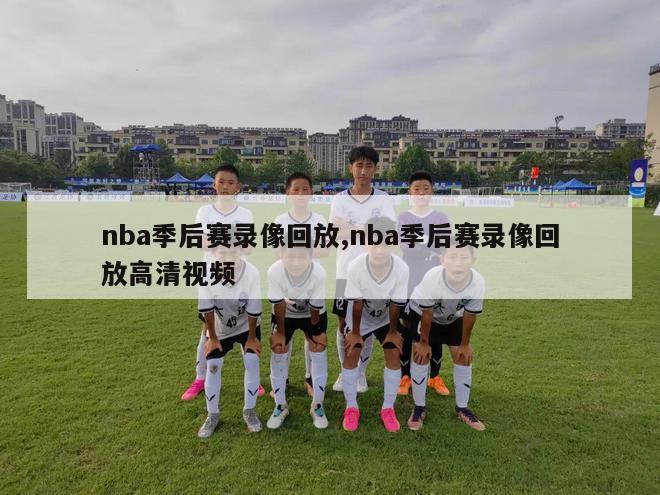 nba季后赛录像回放,nba季后赛录像回放高清视频