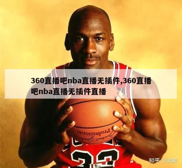 360直播吧nba直播无插件,360直播吧nba直播无插件直播