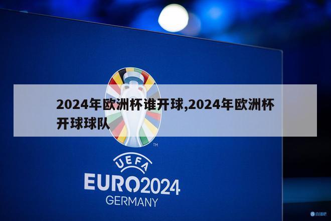 2024年欧洲杯谁开球,2024年欧洲杯开球球队