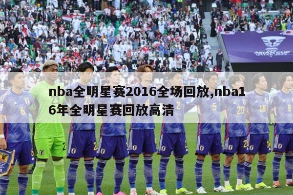 nba全明星赛2016全场回放,nba16年全明星赛回放高清