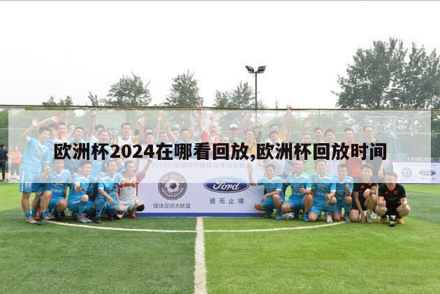 欧洲杯2024在哪看回放,欧洲杯回放时间