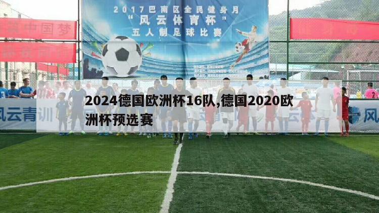 2024德国欧洲杯16队,德国2020欧洲杯预选赛