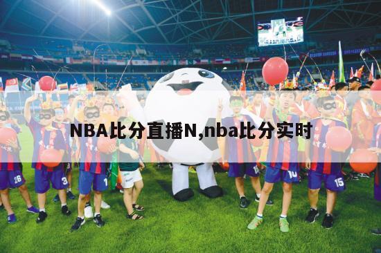 NBA比分直播N,nba比分实时