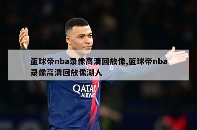 篮球帝nba录像高清回放像,篮球帝nba录像高清回放像湖人