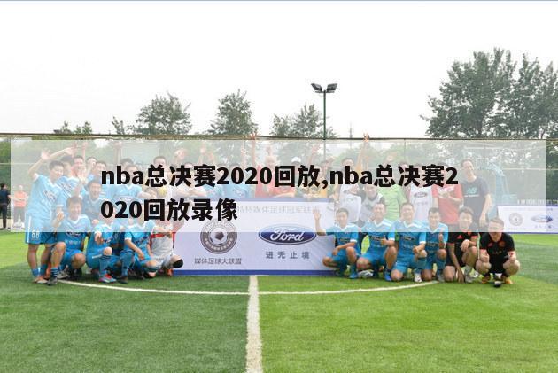 nba总决赛2020回放,nba总决赛2020回放录像