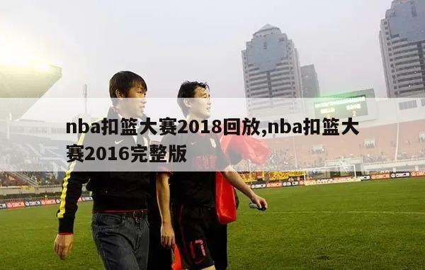 nba扣篮大赛2018回放,nba扣篮大赛2016完整版