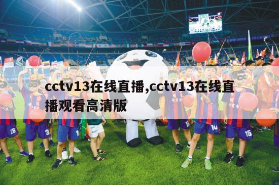 cctv13在线直播,cctv13在线直播观看高清版