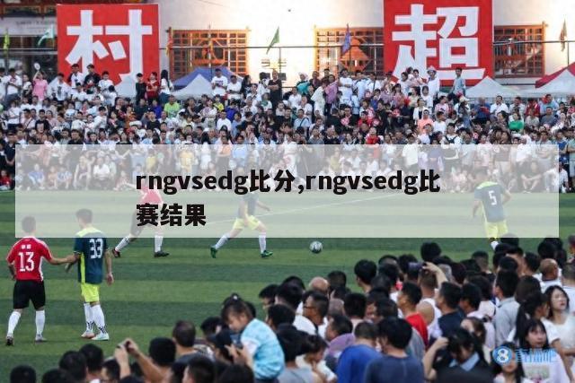 rngvsedg比分,rngvsedg比赛结果