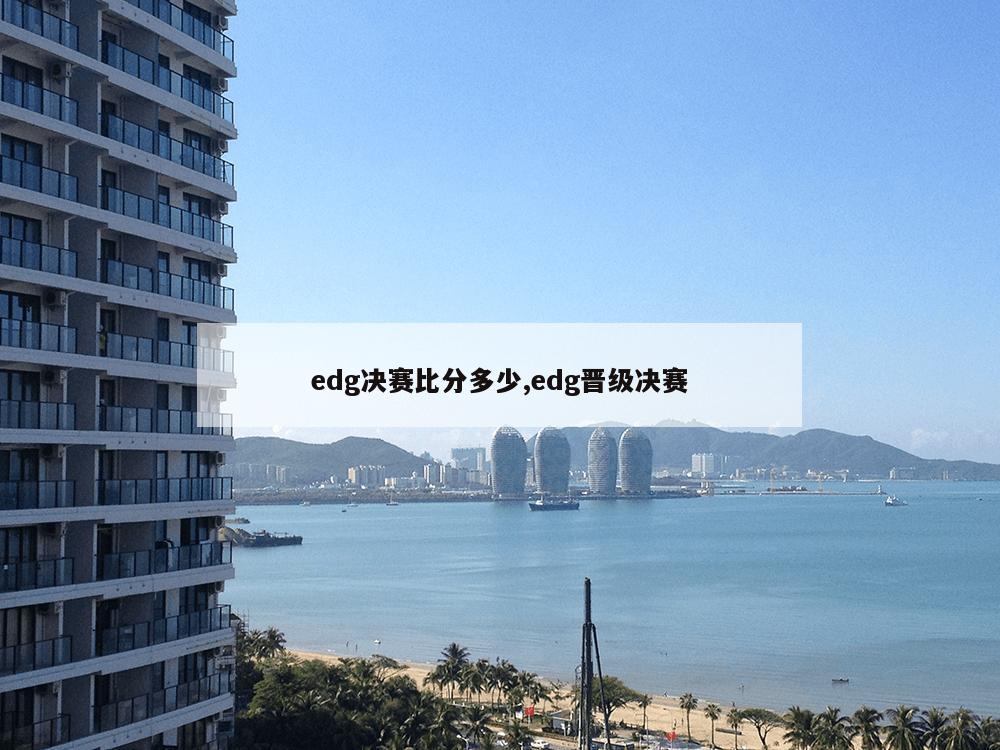 edg决赛比分多少,edg晋级决赛