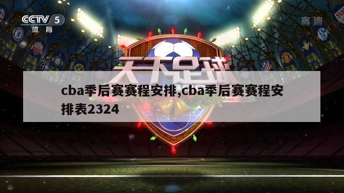 cba季后赛赛程安排,cba季后赛赛程安排表2324