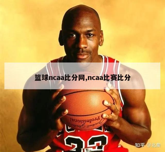 篮球ncaa比分网,ncaa比赛比分