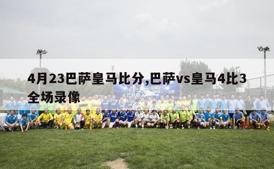 4月23巴萨皇马比分,巴萨vs皇马4比3全场录像