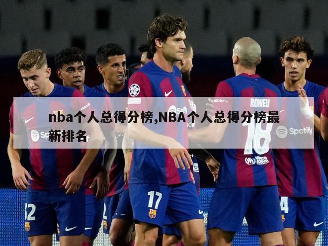 nba个人总得分榜,NBA个人总得分榜最新排名