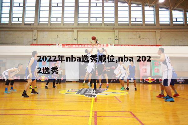 2022年nba选秀顺位,nba 2022选秀